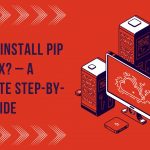 How to Install Pip on Linux? – A Complete Step-by-Step Guide