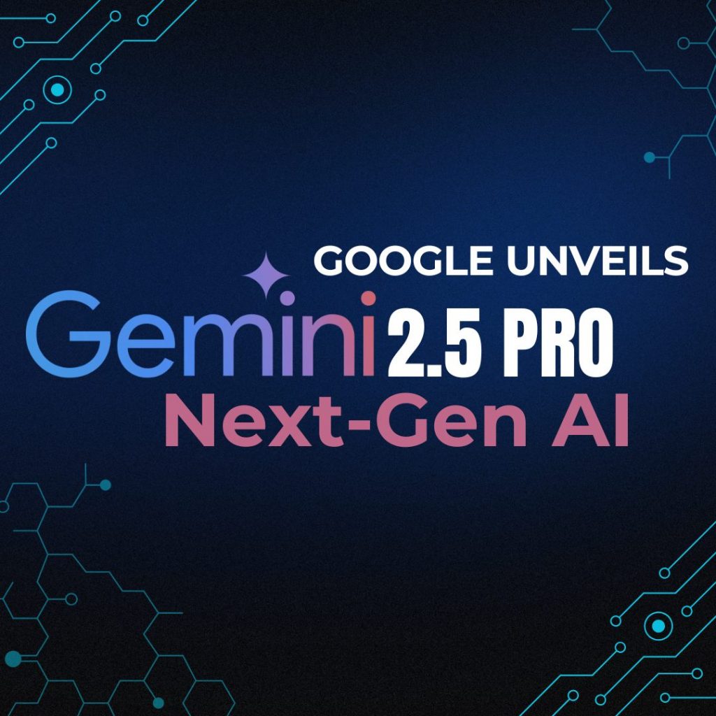 Google Unveils Gemini 2.5 Pro: Next-Gen AI with Improved Reasoning Capabilities
